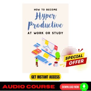How To Become Hyper-Productive At Work or Study (Audio and eBook)