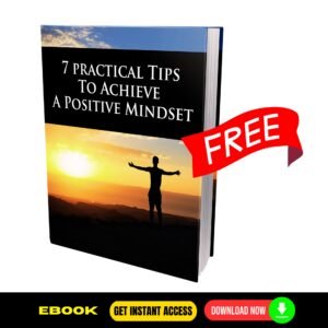 7 Practical Tips To Achieve a Positive Mindset - FREE